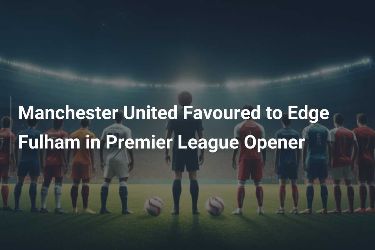 Manchester United and Fulham Face Off in Premier Opener